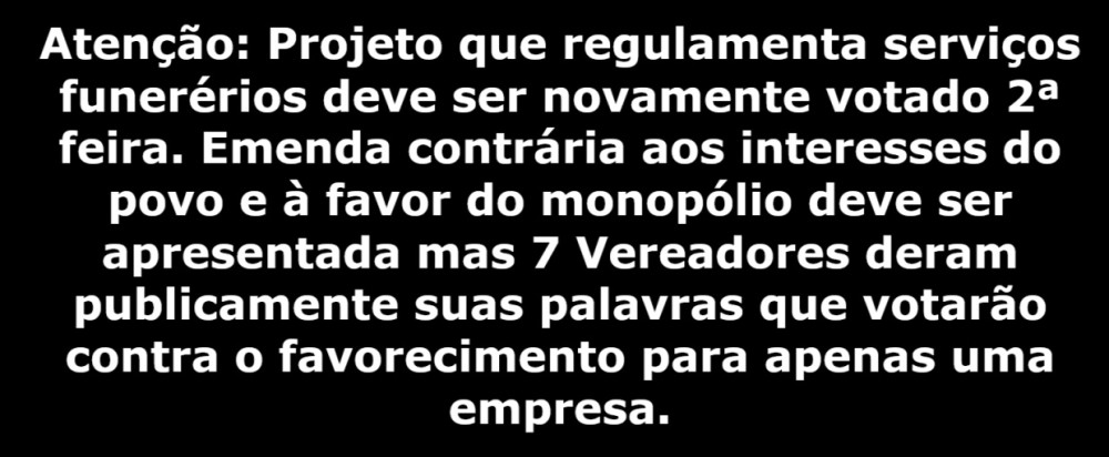 PROJETO DE LEI DO SERVIÇO FUNERÁRIO VOLTA À CÂMARA E DEVERÁ SER VOTADO SEGUNDA FEIRA. 7 VEREADORES JÁ DERAM SUAS PALAVRAS QUE VOTARÃO CONTRA POSSÍVEL EMENDA QUE FAVORECE O MONOPÓLIO