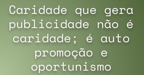 Caridade com vaidade é oportunismo e auto promoção. Deus cobrará.